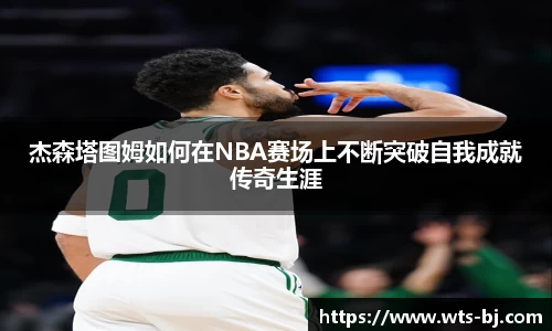杰森塔图姆如何在NBA赛场上不断突破自我成就传奇生涯