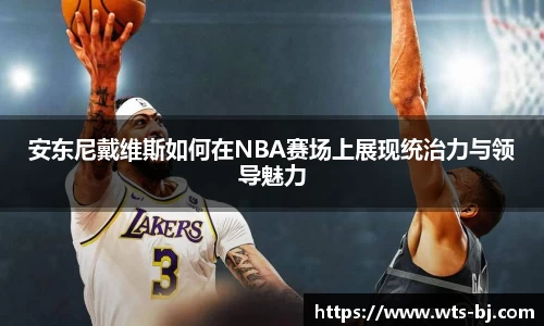 安东尼戴维斯如何在NBA赛场上展现统治力与领导魅力