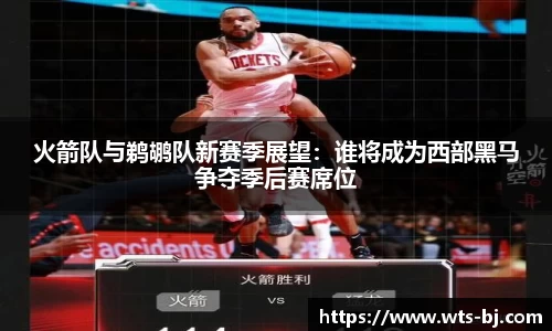 火箭队与鹈鹕队新赛季展望：谁将成为西部黑马争夺季后赛席位
