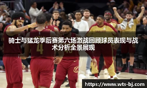 骑士与猛龙季后赛第六场激战回顾球员表现与战术分析全景展现