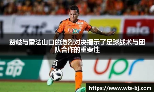 赞岐与雷法山口的激烈对决揭示了足球战术与团队合作的重要性