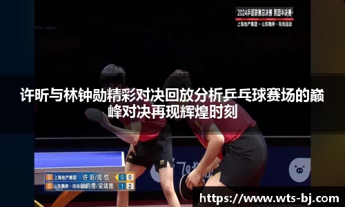 许昕与林钟勋精彩对决回放分析乒乓球赛场的巅峰对决再现辉煌时刻