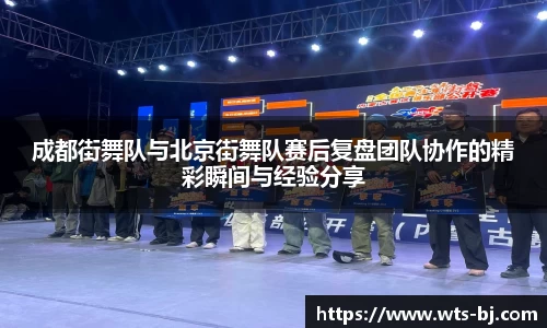成都街舞队与北京街舞队赛后复盘团队协作的精彩瞬间与经验分享
