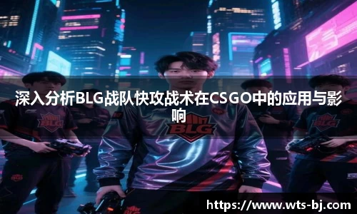 深入分析BLG战队快攻战术在CSGO中的应用与影响