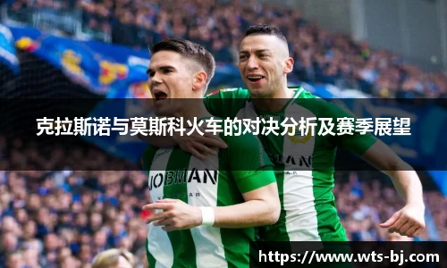 克拉斯诺与莫斯科火车的对决分析及赛季展望